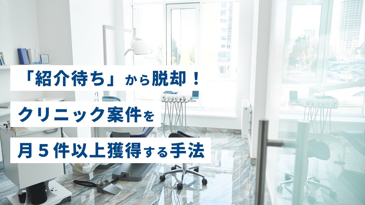 「紹介待ち」から脱却！クリニック案件を月５件以上獲得する手法